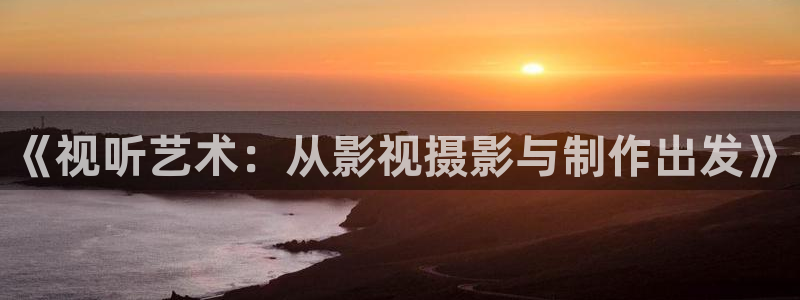 秋霞被窝影院：《视听艺术：从影视摄影与制作出发》