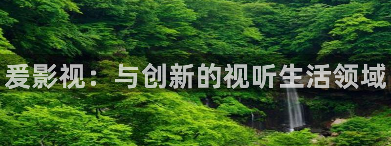 被窝影院在线播放：爰影视：与创新的视听生活领域